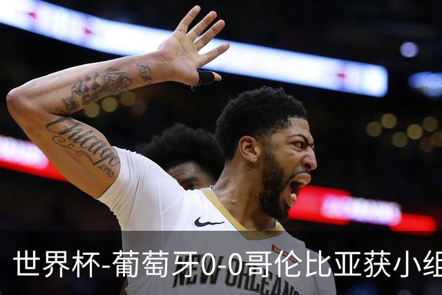 世界杯-葡萄牙0-0哥伦比亚获小组第2 将战克罗地亚