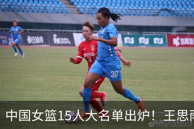 中国女篮15人大名单出炉！王思雨领衔，2米26女篮姚明在列，无人挑大梁，呼吁征召李梦！