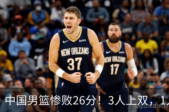 中国男篮惨败26分！3人上双，1人正负值-36堪称灾难级，体能太差