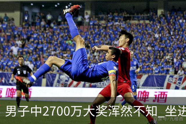 男子中2700万大奖浑然不知 坐进兑奖室直发懵